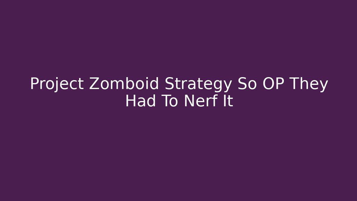 Project Zomboid Strategy So OP They Had To Nerf It