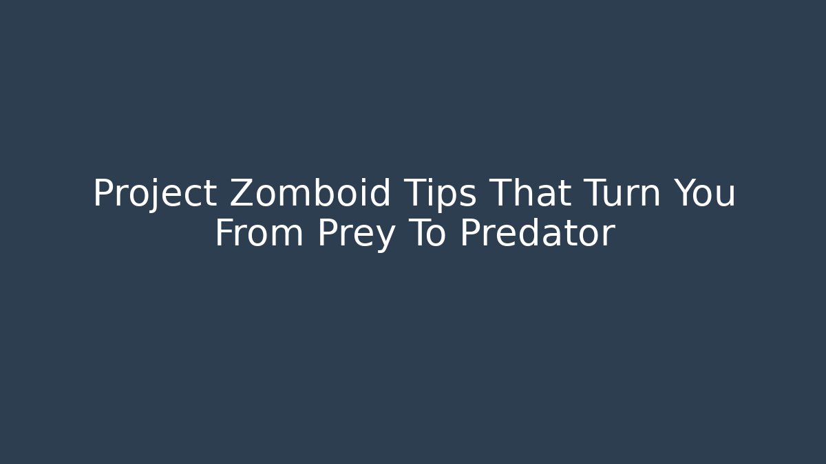 Project Zomboid Tips That Turn You From Prey To Predator