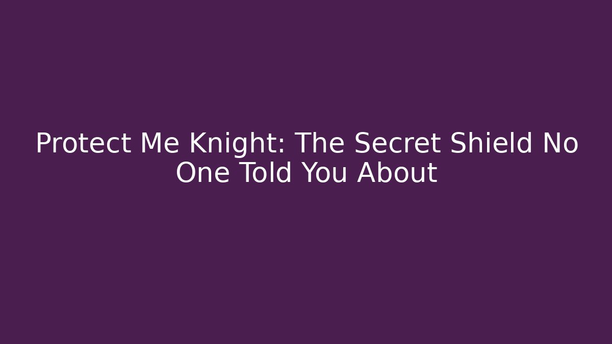Protect Me Knight: The Secret Shield No One Told You About