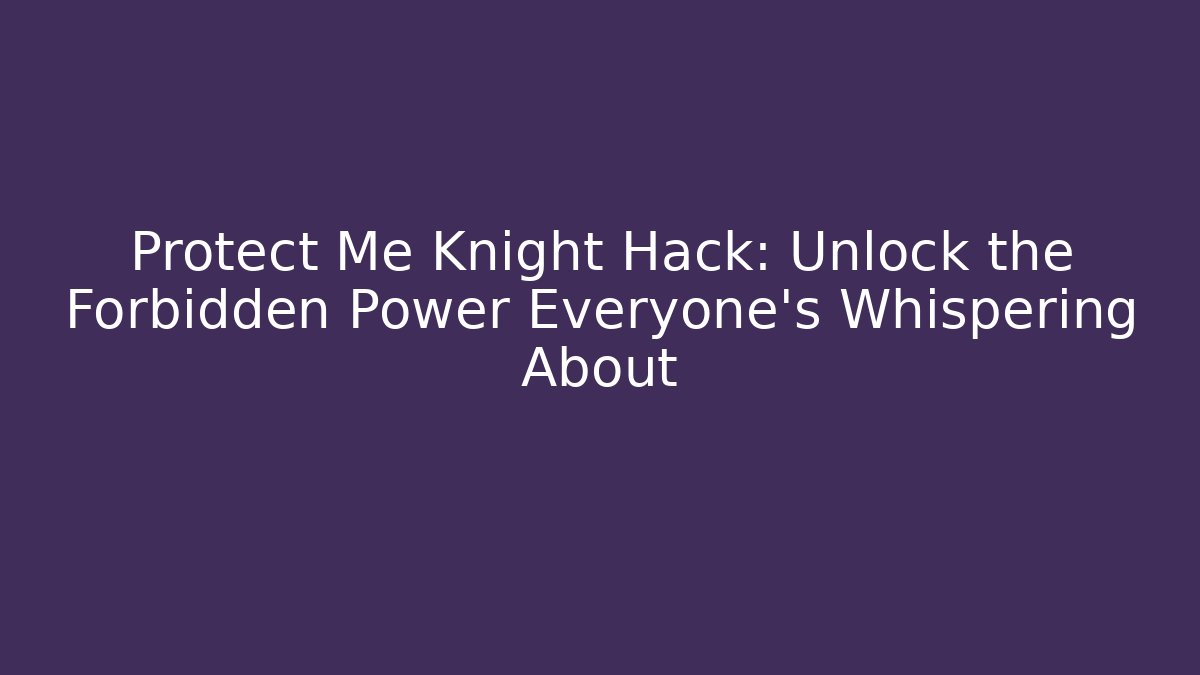 Protect Me Knight Hack: Unlock the Forbidden Power Everyone’s Whispering About
