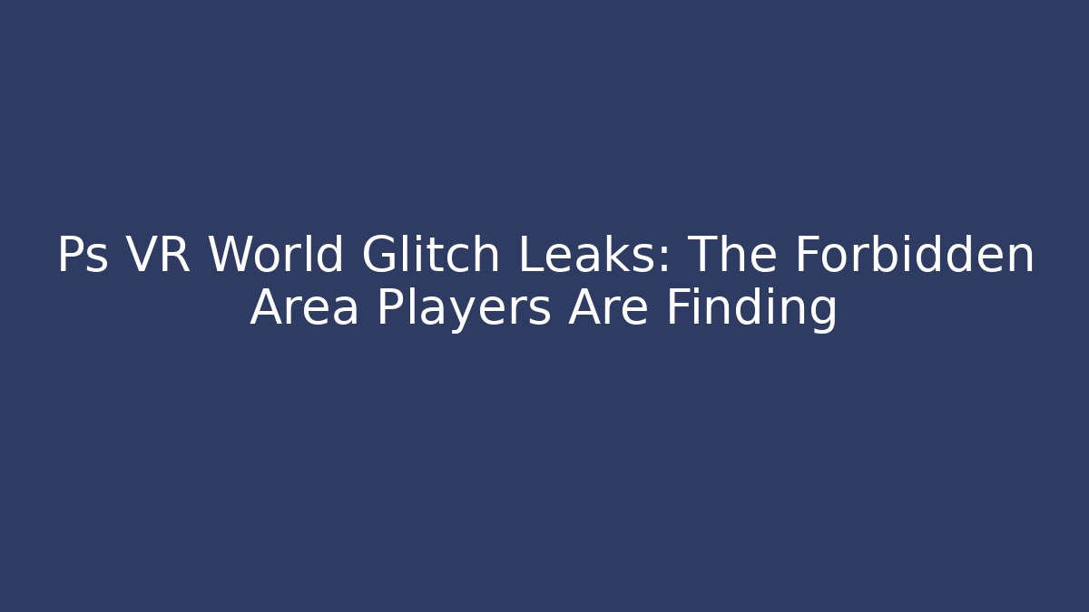 Ps VR World Glitch Leaks: The Forbidden Area Players Are Finding