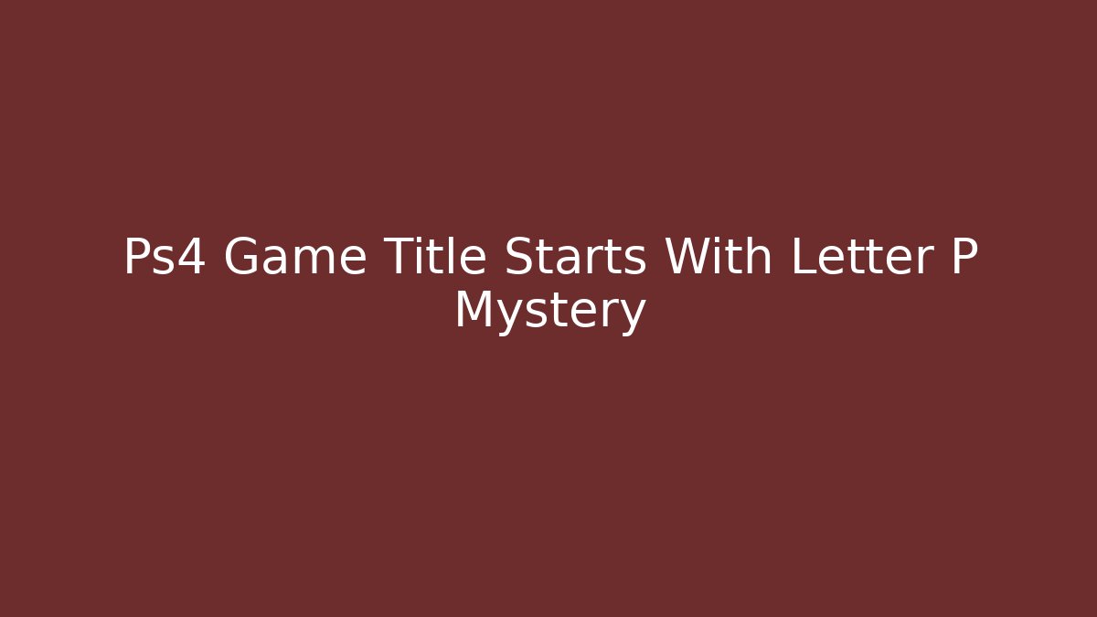 Ps4 Game Title Starts With Letter P Mystery