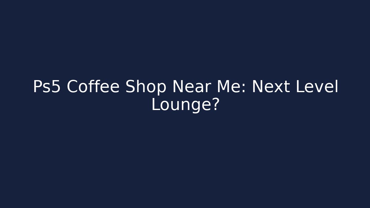 Ps5 Coffee Shop Near Me: Next Level Lounge?