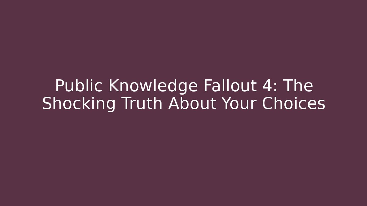 Public Knowledge Fallout 4: The Shocking Truth About Your Choices
