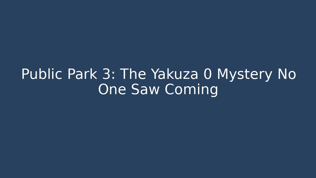 Public Park 3: The Yakuza 0 Mystery No One Saw Coming