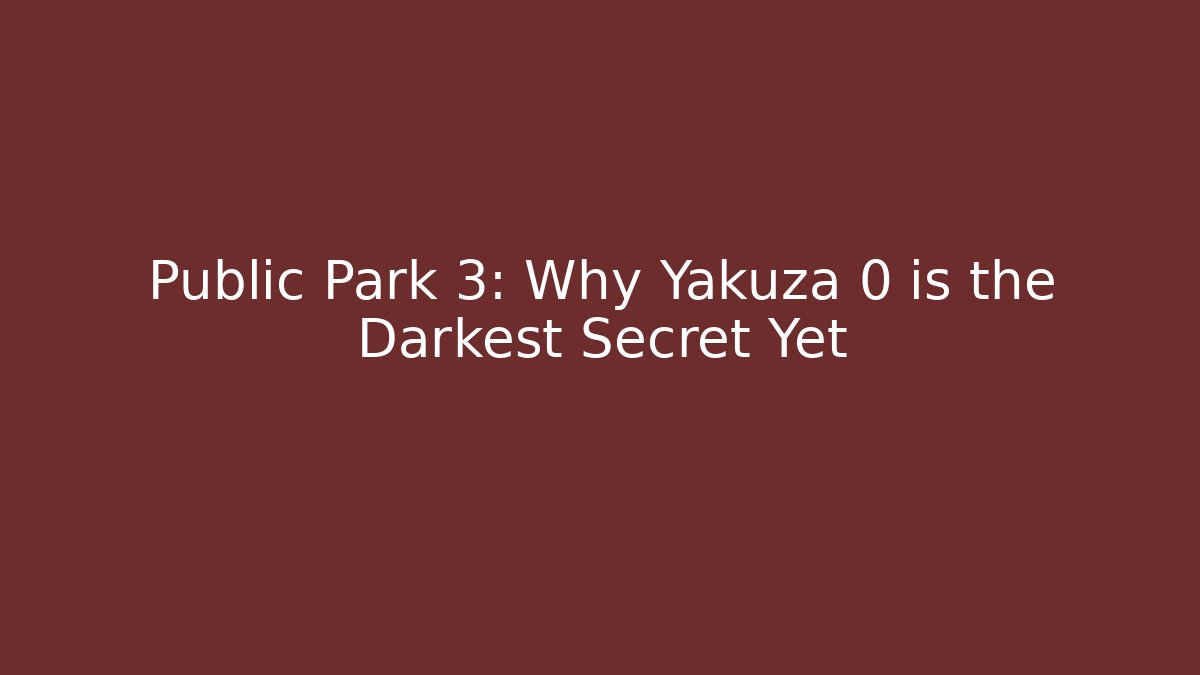 Public Park 3: Why Yakuza 0 is the Darkest Secret Yet