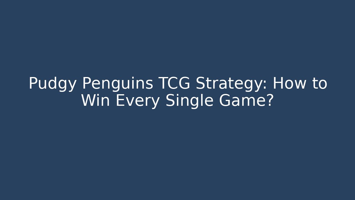 Pudgy Penguins TCG Strategy: How to Win Every Single Game?