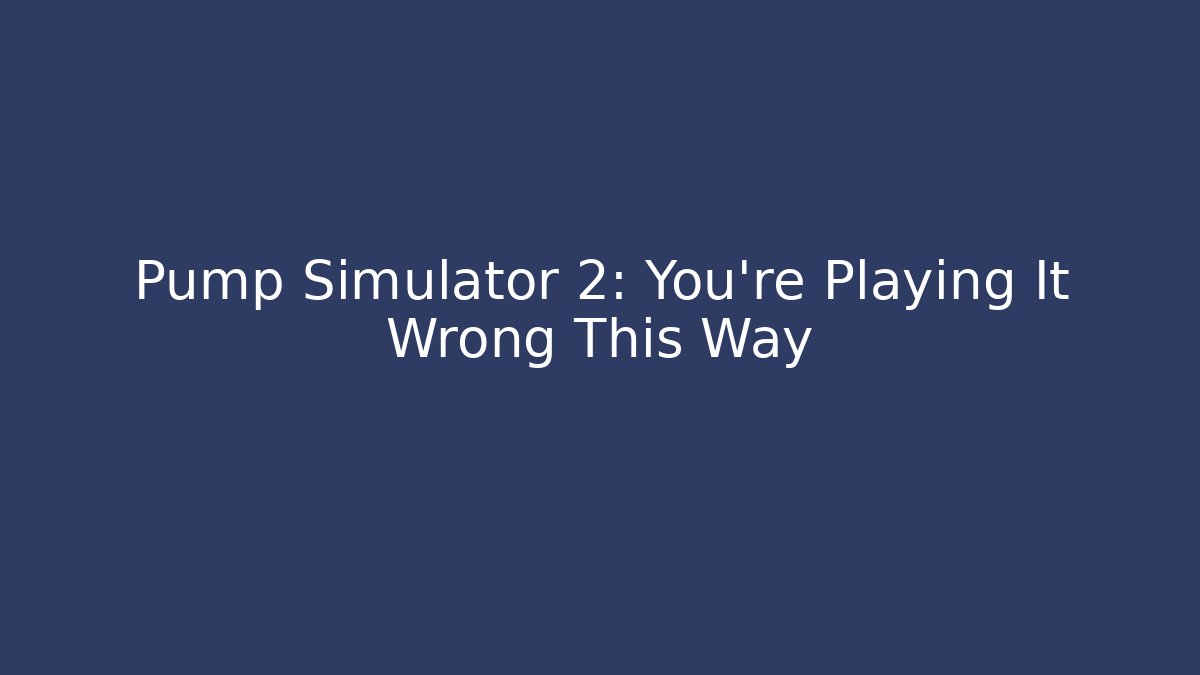 Pump Simulator 2: You're Playing It Wrong This Way