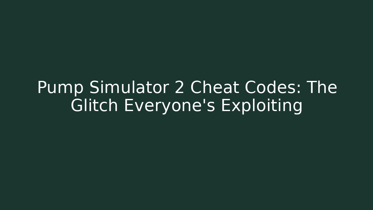 Pump Simulator 2 Cheat Codes: The Glitch Everyone's Exploiting