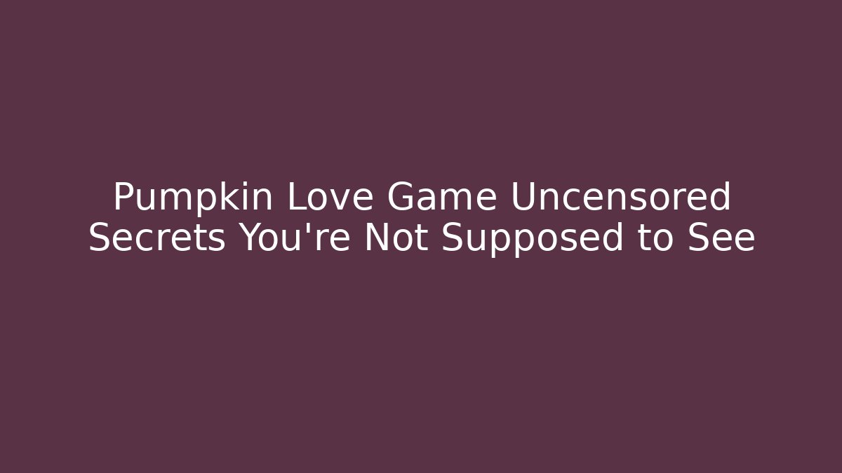 Pumpkin Love Game Uncensored Secrets You're Not Supposed to See