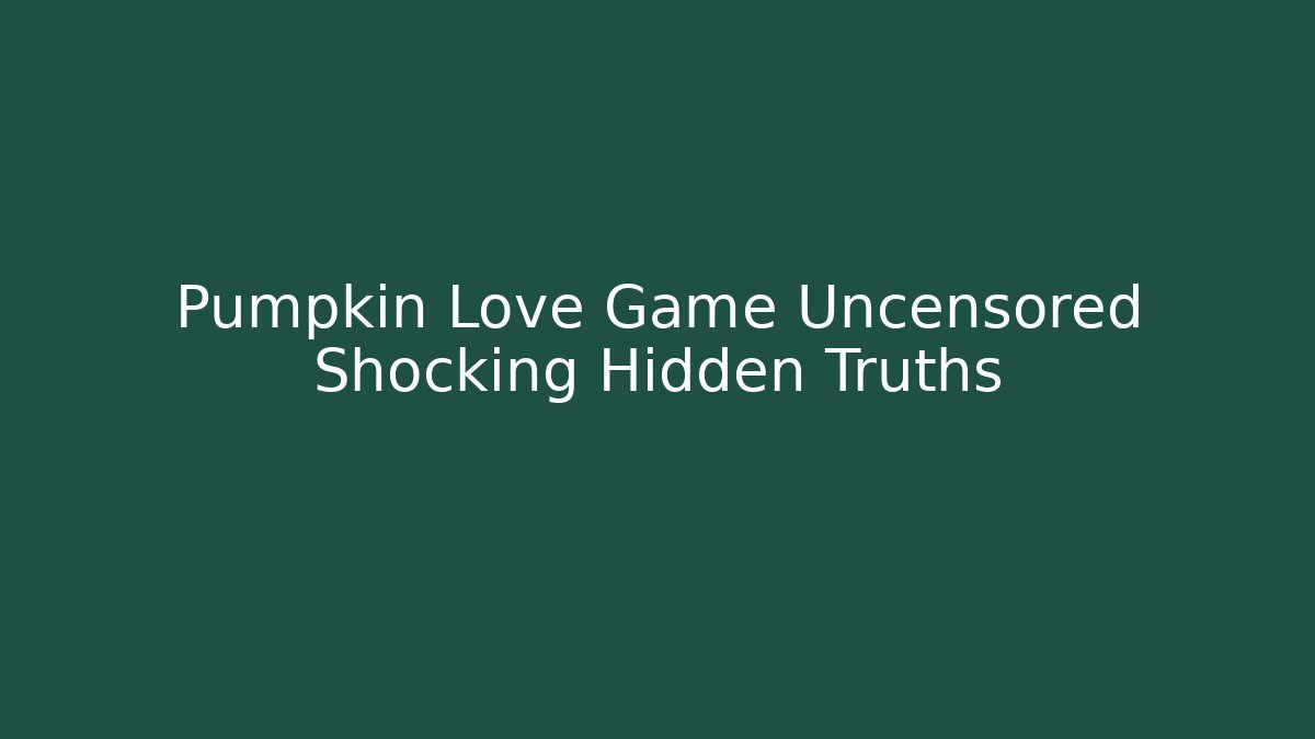 Pumpkin Love Game Uncensored Shocking Hidden Truths