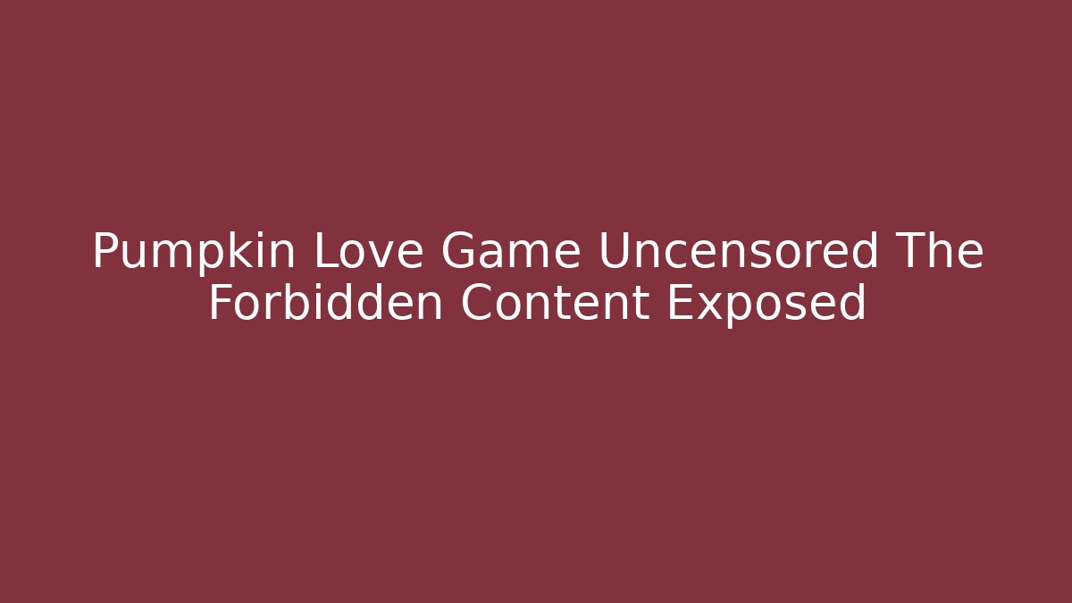 Pumpkin Love Game Uncensored The Forbidden Content Exposed