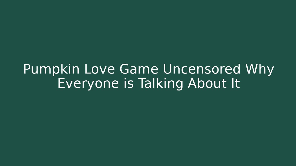 Pumpkin Love Game Uncensored Why Everyone is Talking About It