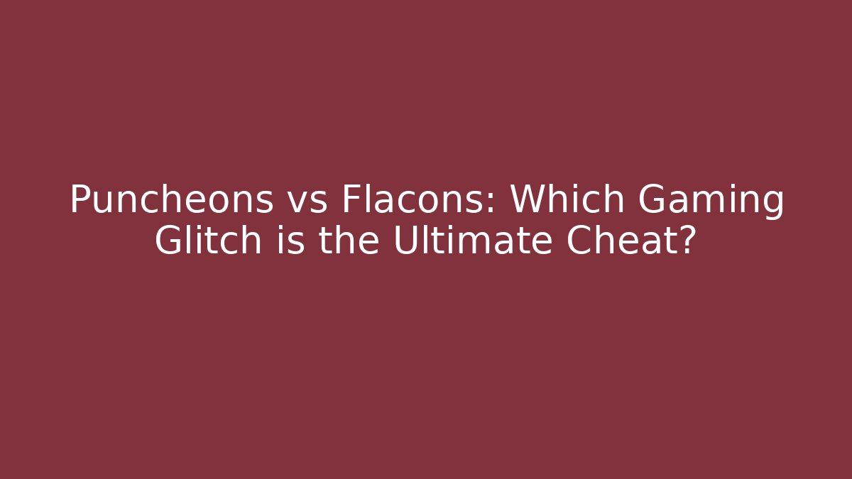 Puncheons vs Flacons: Which Gaming Glitch is the Ultimate Cheat?