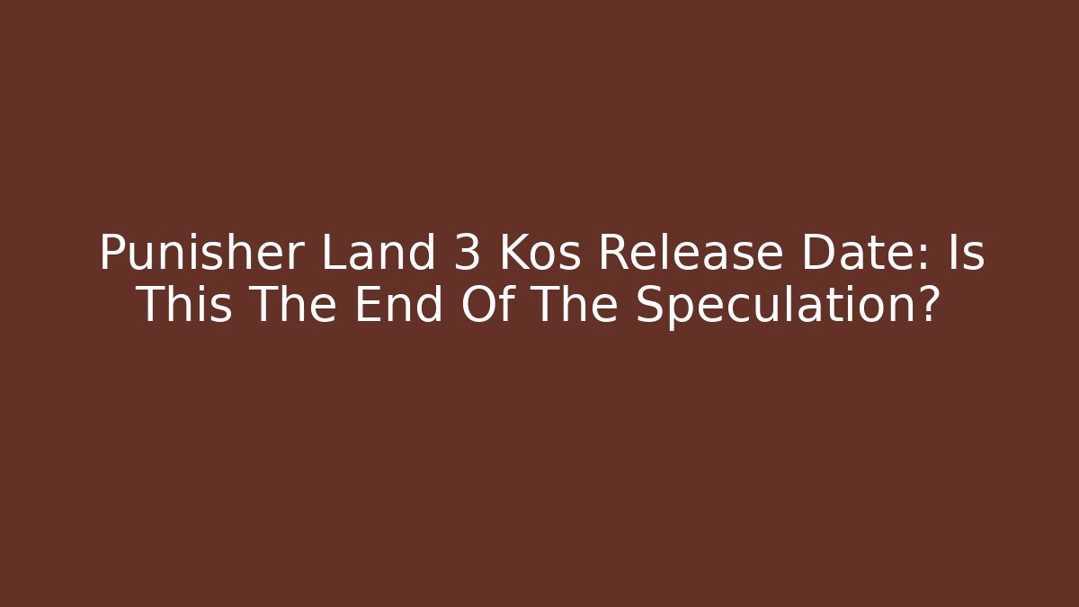 Punisher Land 3 Kos Release Date: Is This The End Of The Speculation?