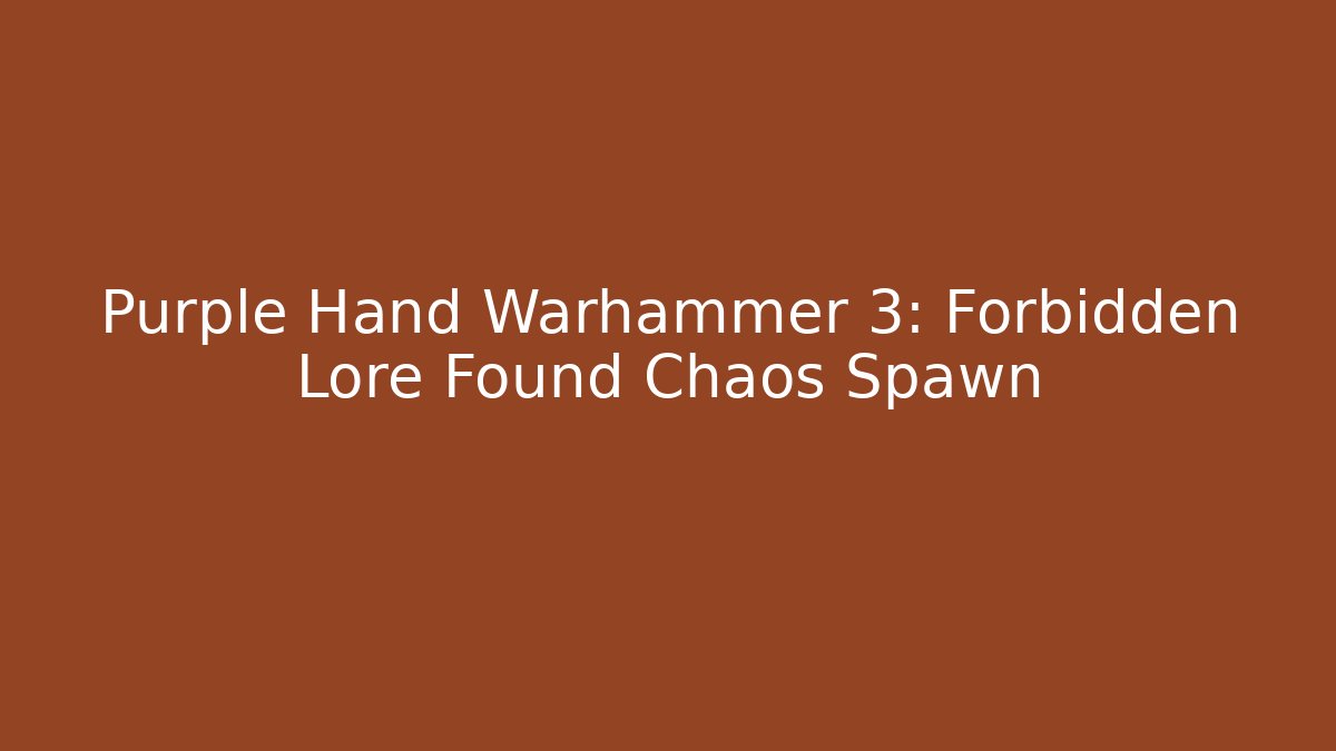 Purple Hand Warhammer 3: Forbidden Lore Found Chaos Spawn - The Family Holidays