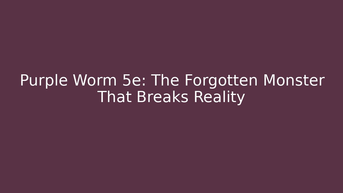 Purple Worm 5e: The Forgotten Monster That Breaks Reality - The Family Holidays