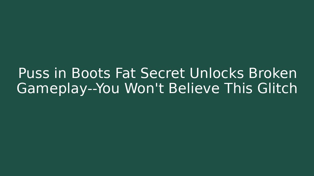 Puss in Boots Fat Secret Unlocks Broken Gameplay—You Won’t Believe This Glitch