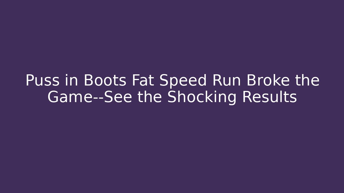 Puss in Boots Fat Speed Run Broke the Game—See the Shocking Results