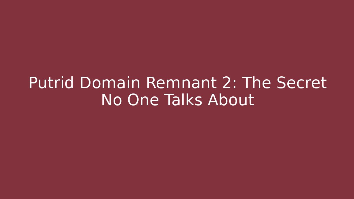Putrid Domain Remnant 2: The Secret No One Talks About