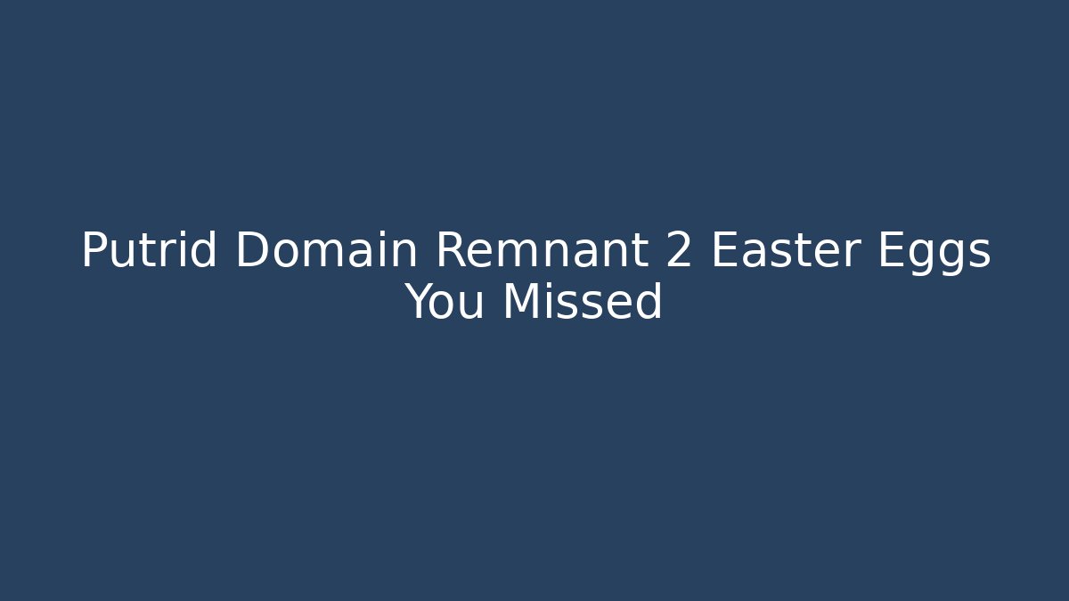 Putrid Domain Remnant 2 Easter Eggs You Missed