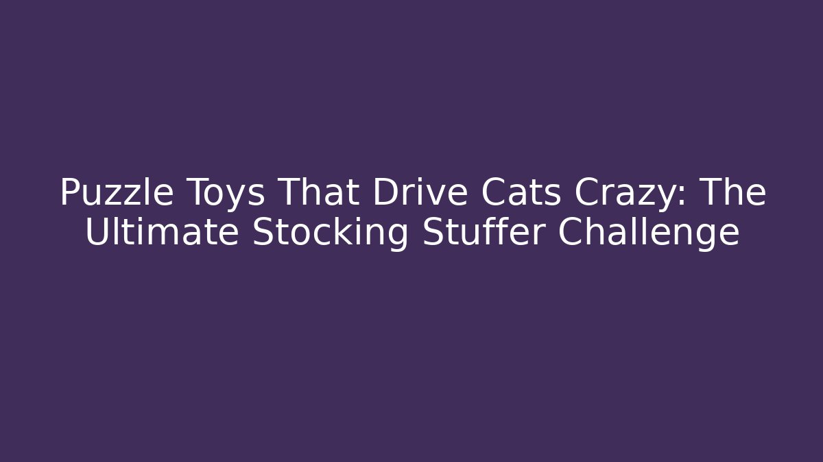 Puzzle Toys That Drive Cats Crazy: The Ultimate Stocking Stuffer Challenge