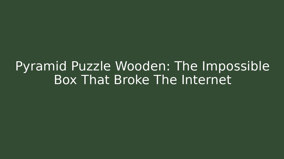 Pyramid Puzzle Wooden: The Impossible Box That Broke The Internet