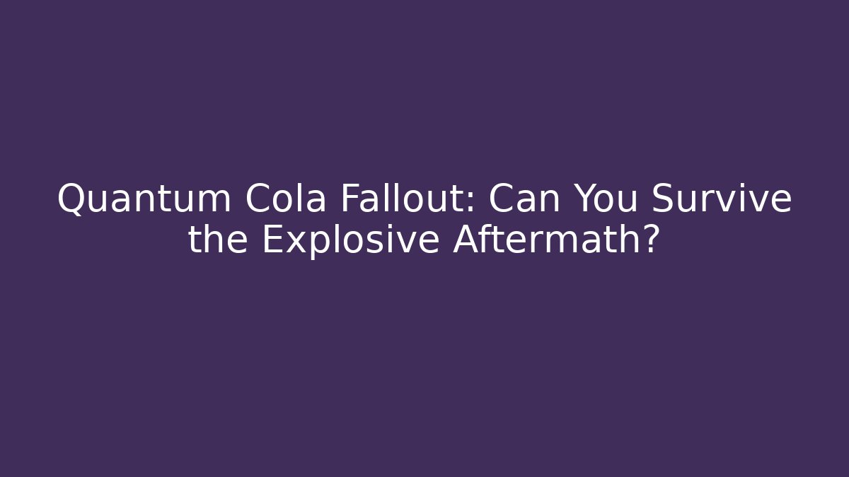 Quantum Cola Fallout: Can You Survive the Explosive Aftermath? - The Family Holidays