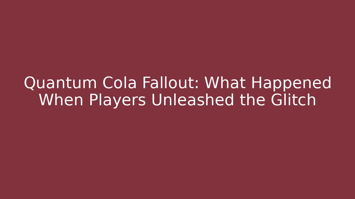 Quantum Cola Fallout: What Happened When Players Unleashed the Glitch - The Family Holidays