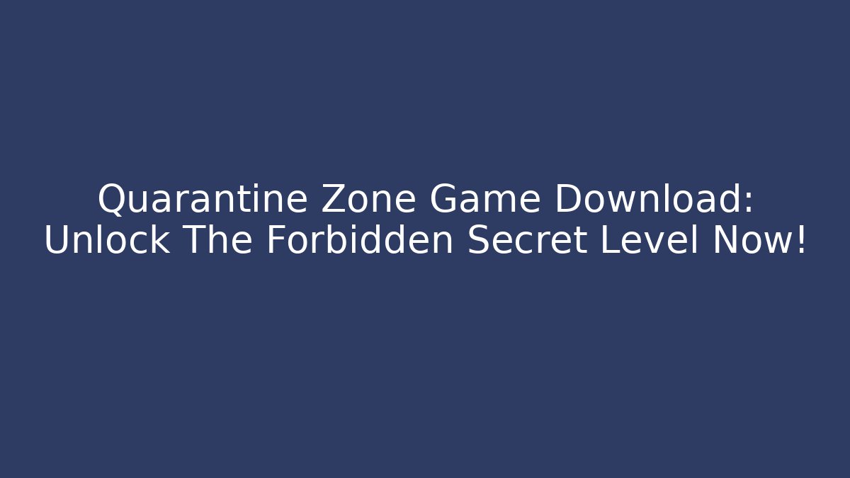 Quarantine Zone Game Download: Unlock The Forbidden Secret Level Now!
