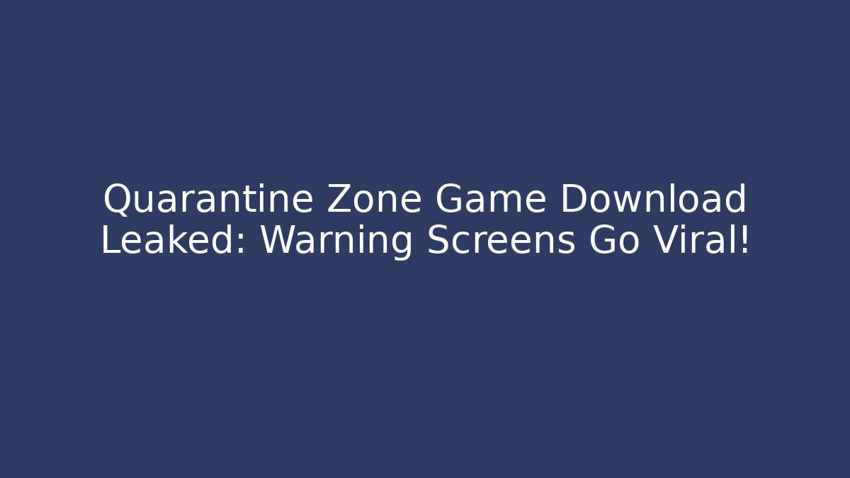 Quarantine Zone Game Download Leaked: Warning Screens Go Viral!