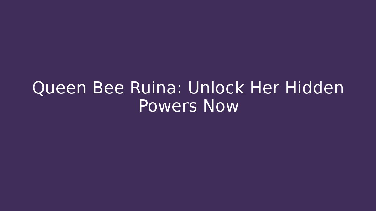 Queen Bee Ruina: Unlock Her Hidden Powers Now