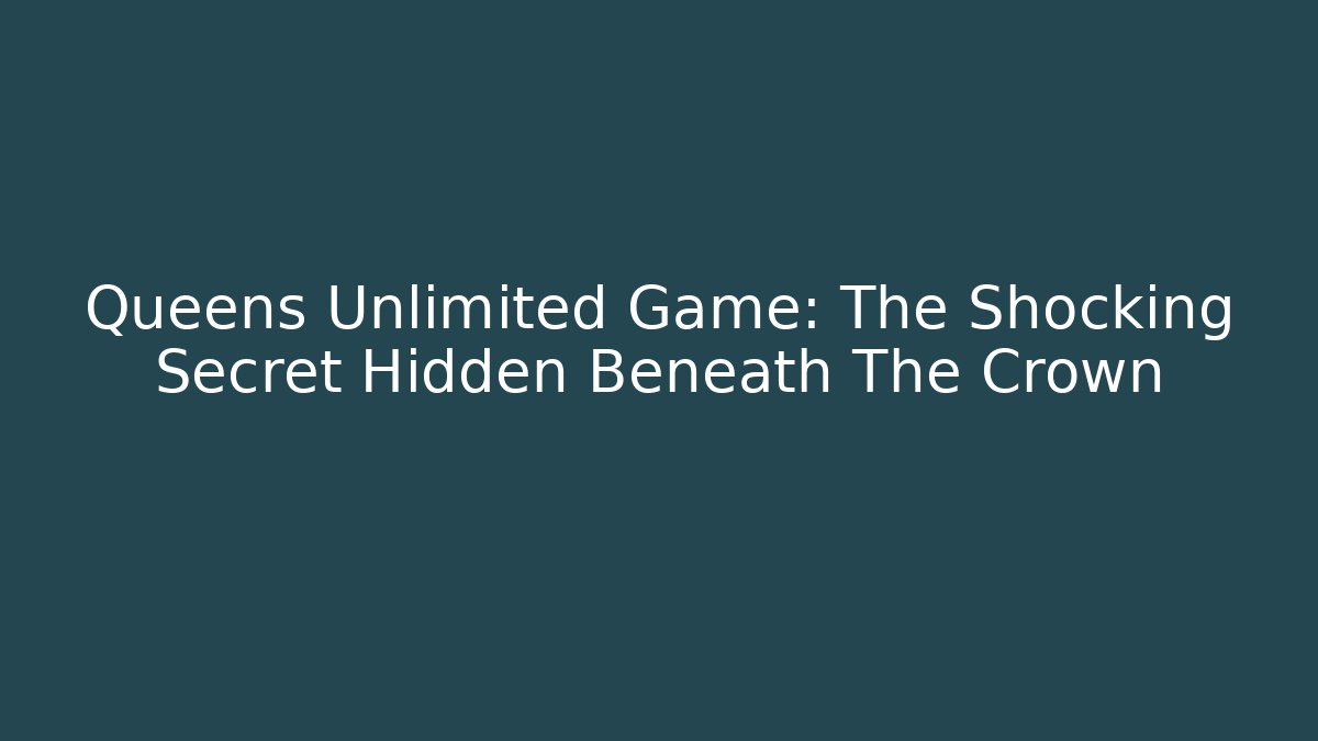 Queens Unlimited Game: The Shocking Secret Hidden Beneath The Crown