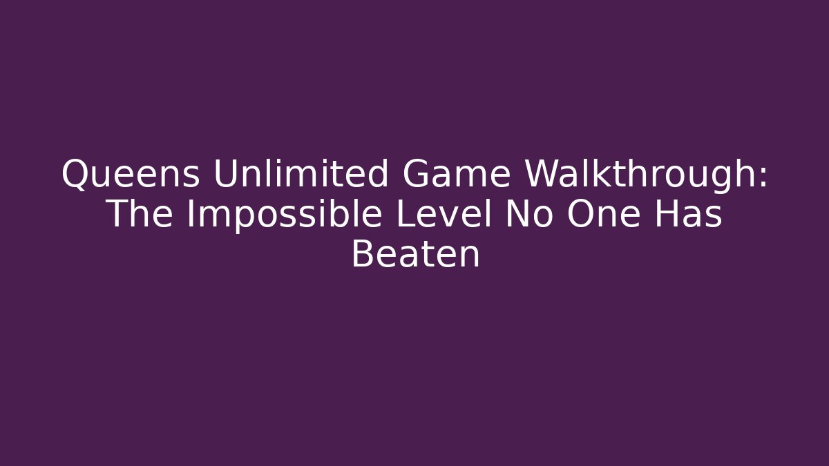 Queens Unlimited Game Walkthrough: The Impossible Level No One Has Beaten