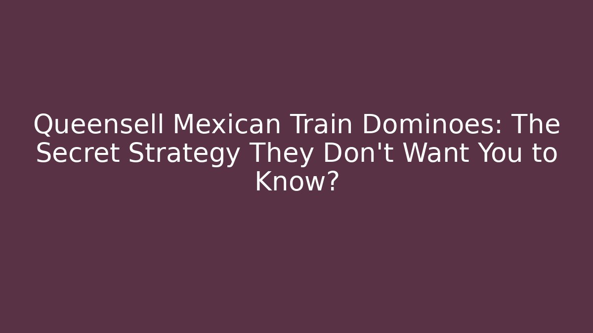 Queensell Mexican Train Dominoes: The Secret Strategy They Don’t Want You to Know?