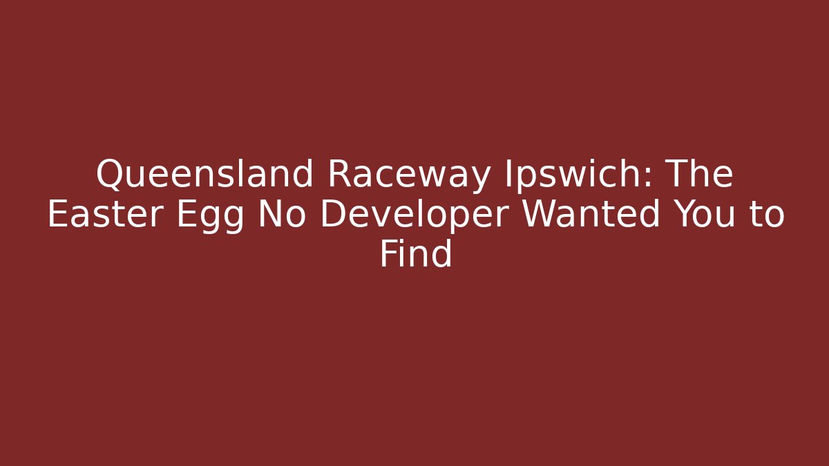 Queensland Raceway Ipswich: The Easter Egg No Developer Wanted You to Find
