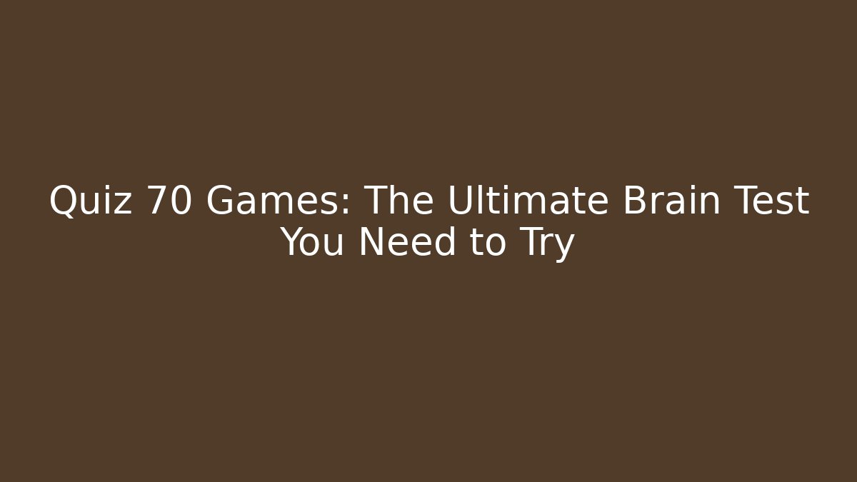 Quiz 70 Games: The Ultimate Brain Test You Need to Try