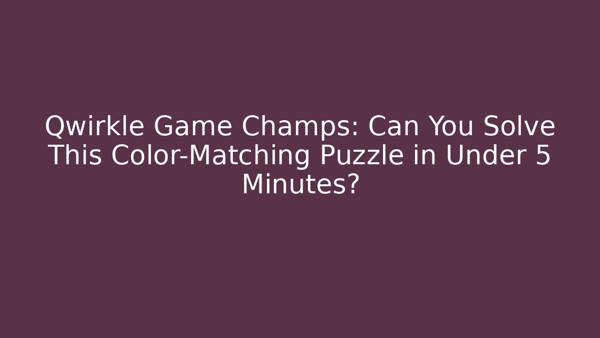 Qwirkle Game Champs: Can You Solve This Color-Matching Puzzle in Under 5 Minutes?