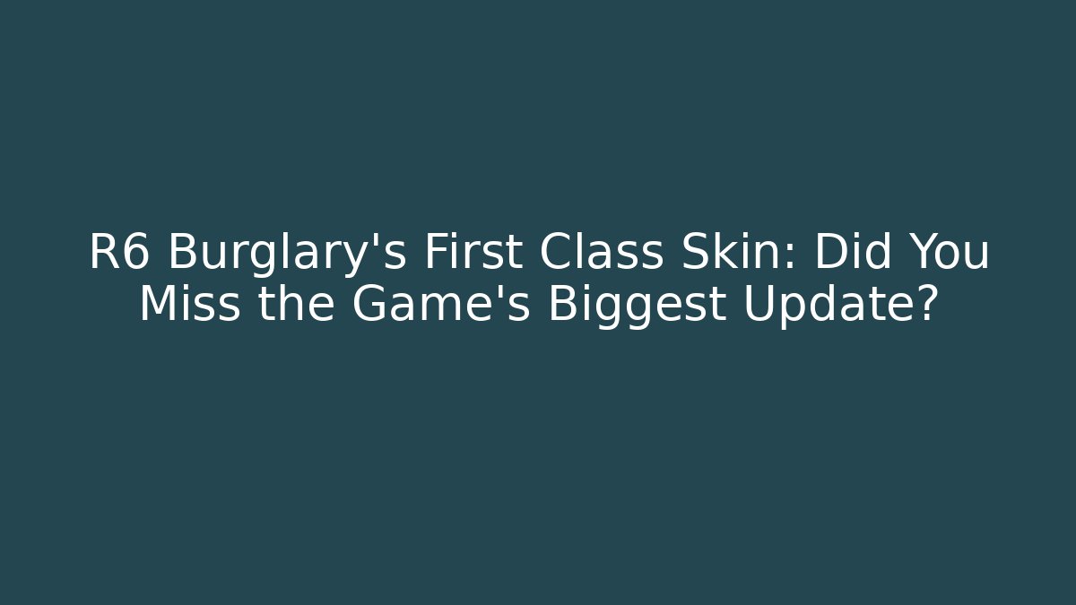 R6 Burglary's First Class Skin: Did You Miss the Game's Biggest Update?