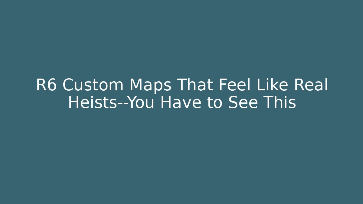 R6 Custom Maps That Feel Like Real Heists—You Have to See This
