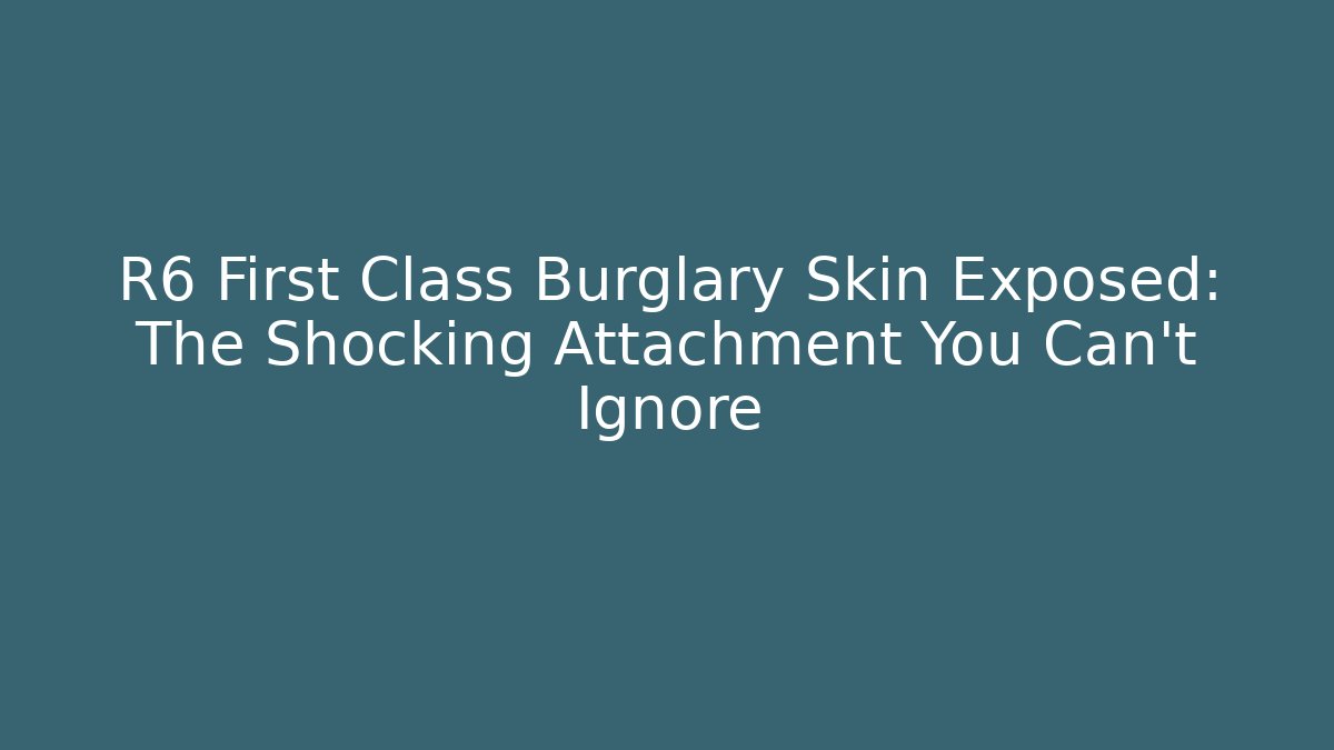 R6 First Class Burglary Skin Exposed: The Shocking Attachment You Can't Ignore