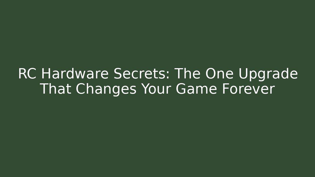 RC Hardware Secrets: The One Upgrade That Changes Your Game Forever - The Family Holidays
