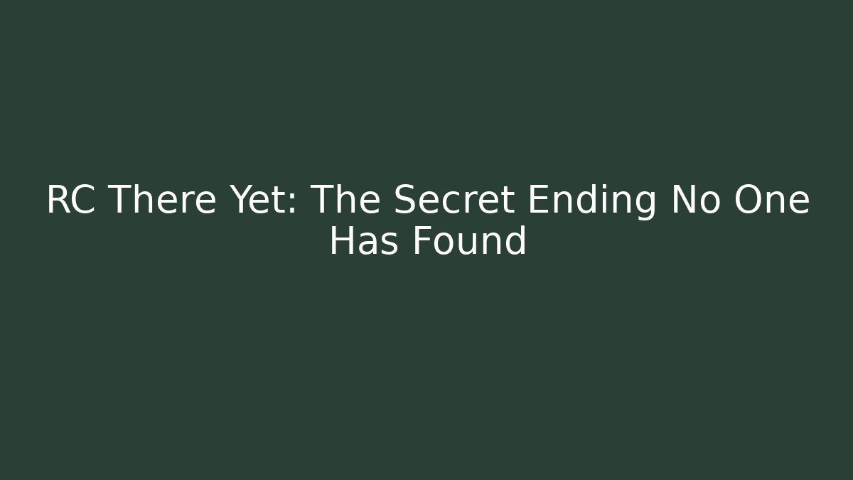 RC There Yet: The Secret Ending No One Has Found