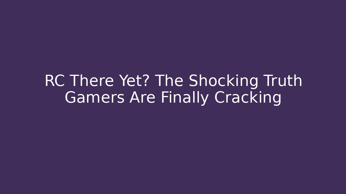 RC There Yet? The Shocking Truth Gamers Are Finally Cracking - The Family Holidays