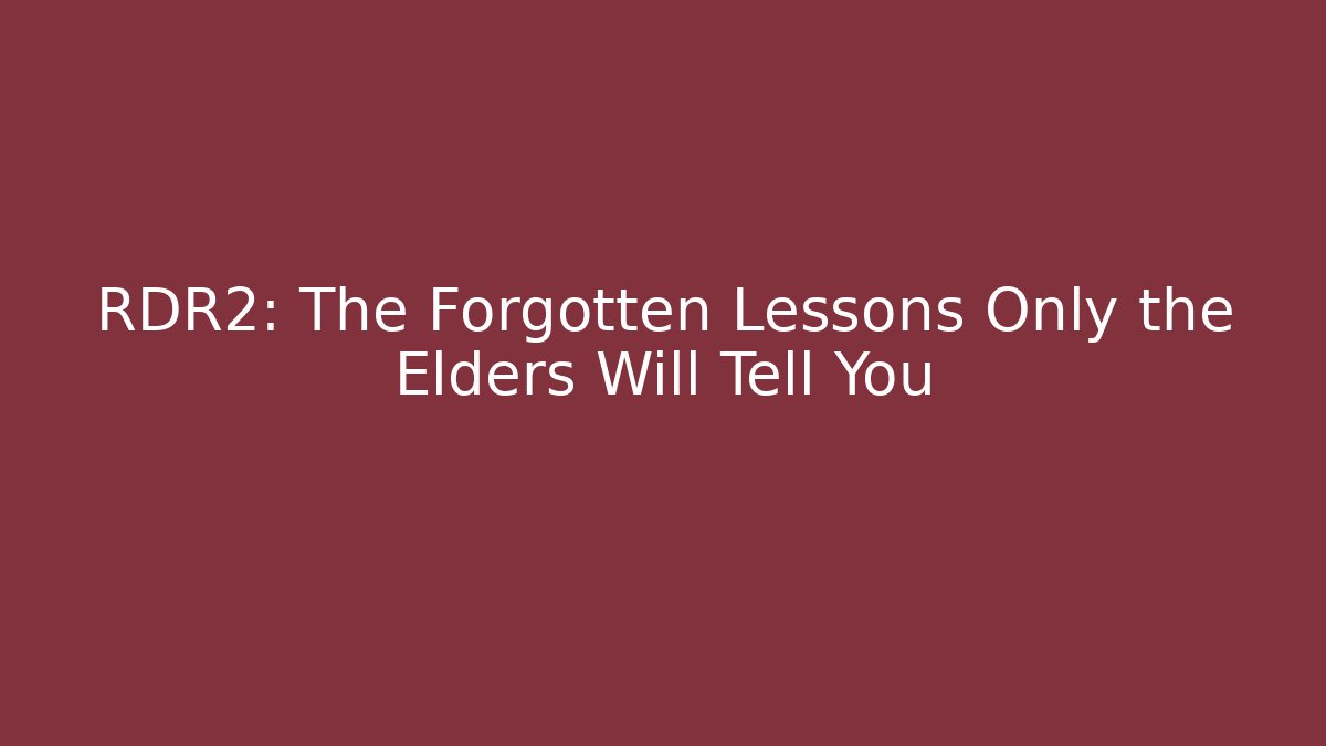 RDR2: The Forgotten Lessons Only the Elders Will Tell You