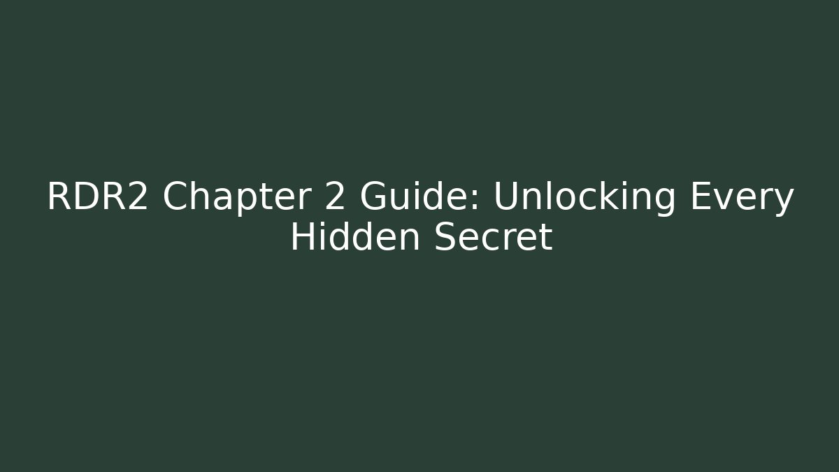 RDR2 Chapter 2 Guide: Unlocking Every Hidden Secret