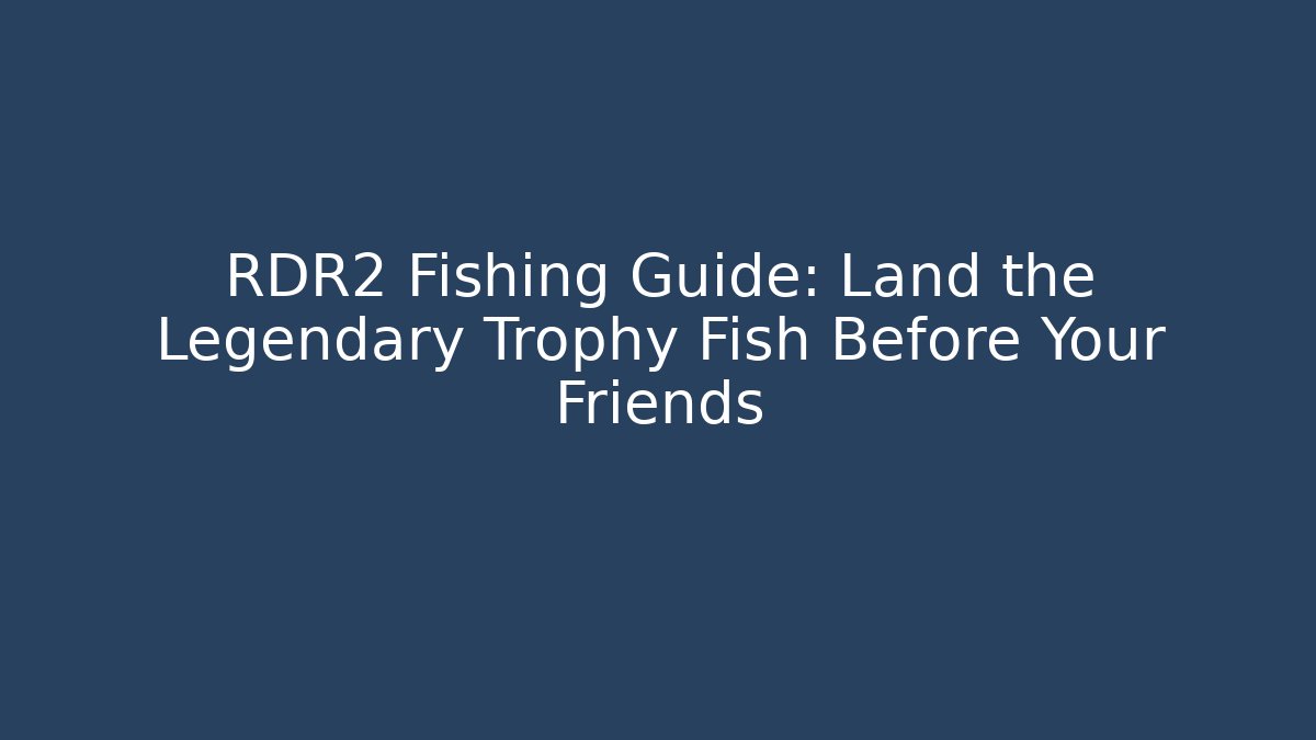 RDR2 Fishing Guide: Land the Legendary Trophy Fish Before Your Friends - The Family Holidays