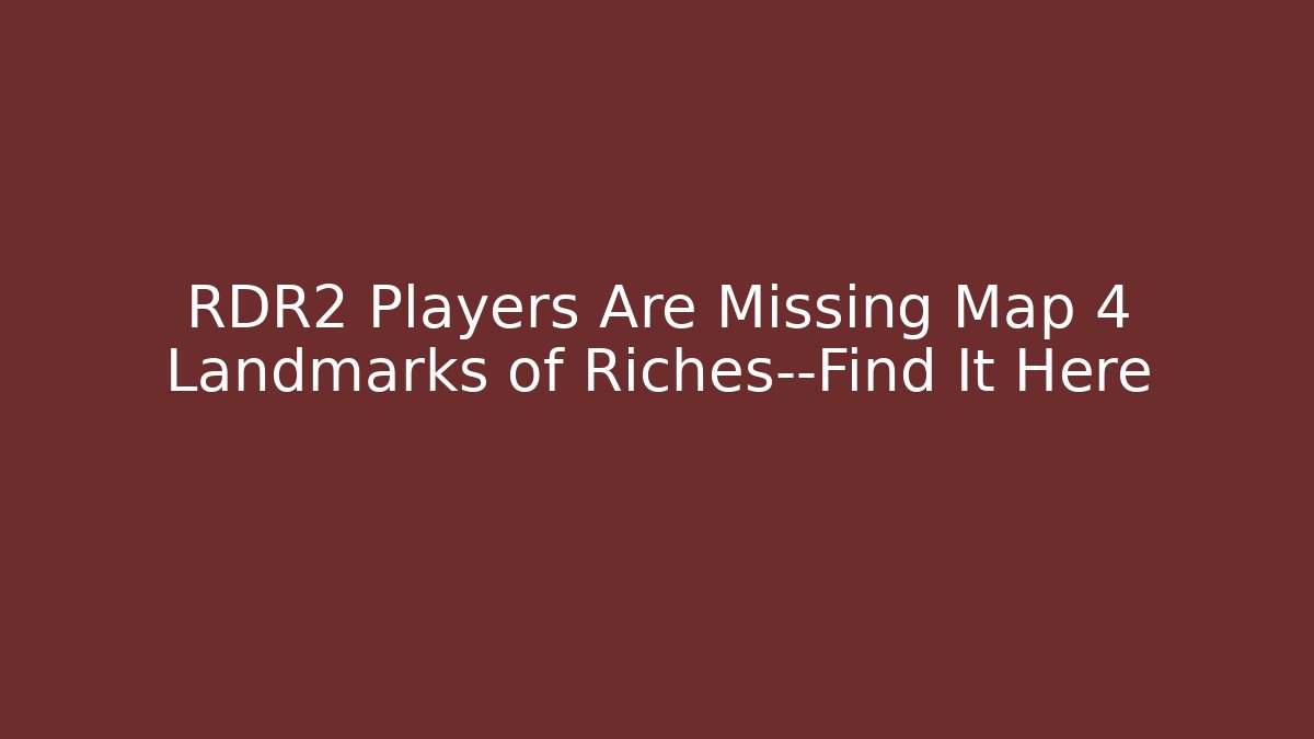 RDR2 Players Are Missing Map 4 Landmarks of Riches—Find It Here