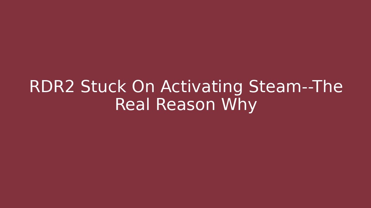 RDR2 Stuck On Activating Steam—The Real Reason Why