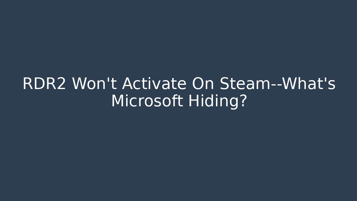RDR2 Won't Activate On Steam—What's Microsoft Hiding?